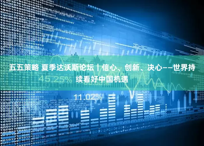 五五策略 夏季达沃斯论坛｜信心、创新、决心——世界持续看好中国机遇