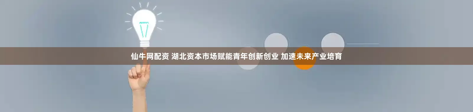 仙牛网配资 湖北资本市场赋能青年创新创业 加速未来产业培育