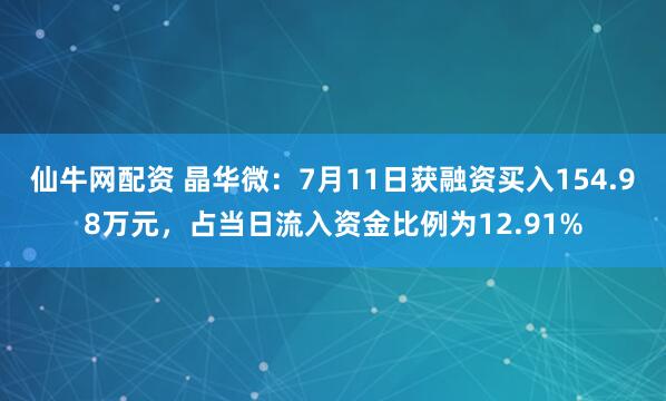 仙牛网配资 晶华微：7月11日获融资买入154.98万元，占当日流入资金比例为12.91%
