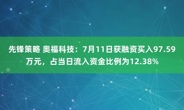 先锋策略 奥福科技：7月11日获融资买入97.59万元，占当日流入资金比例为12.38%