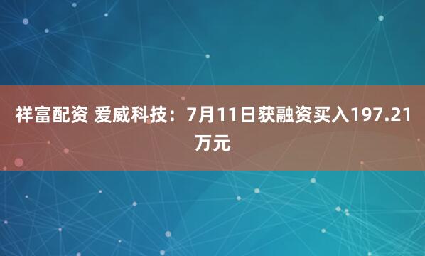 祥富配资 爱威科技：7月11日获融资买入197.21万元