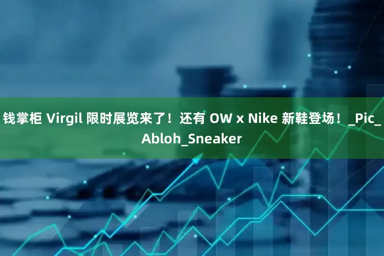钱掌柜 Virgil 限时展览来了！还有 OW x Nike 新鞋登场！_Pic_Abloh_Sneaker